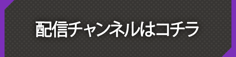 配信チャンネルはこちら